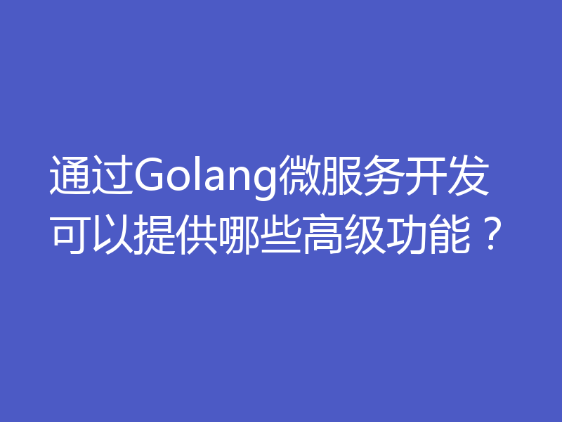 通过Golang微服务开发可以提供哪些高级功能？