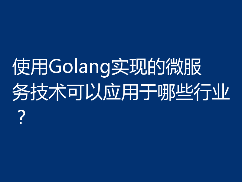 使用Golang实现的微服务技术可以应用于哪些行业？
