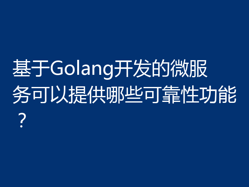基于Golang开发的微服务可以提供哪些可靠性功能？