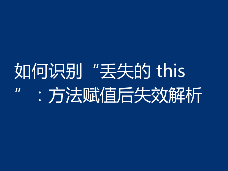 如何识别“丢失的 this”：方法赋值后失效解析