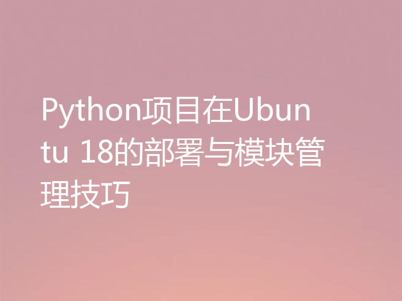 Python项目在Ubuntu 18的部署与模块管理技巧