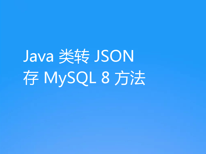 Java 类转 JSON 存 MySQL 8 方法