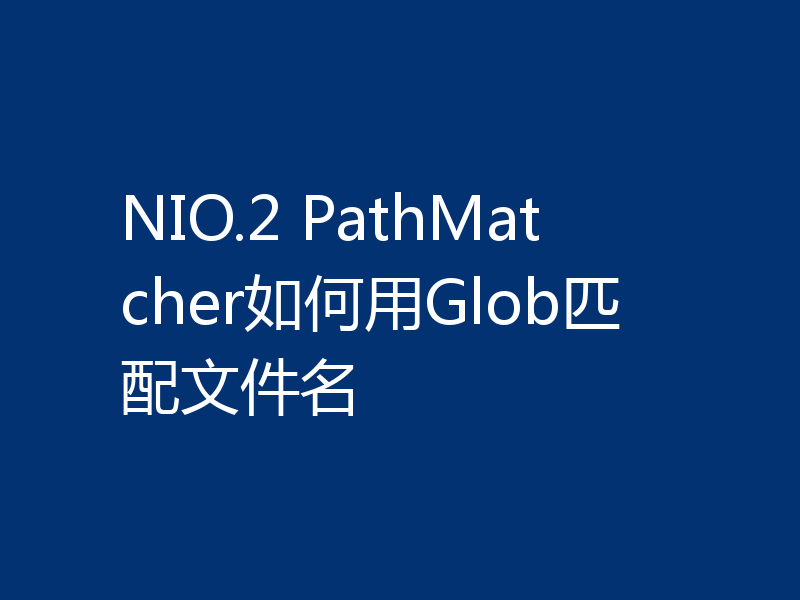 NIO.2 PathMatcher如何用Glob匹配文件名