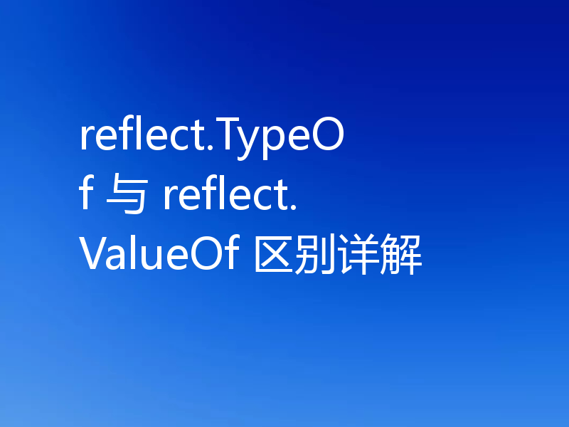 reflect.TypeOf 与 reflect.ValueOf 区别详解