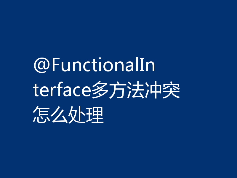 @FunctionalInterface多方法冲突怎么处理
