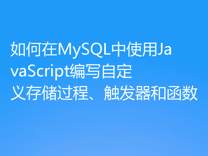 如何在MySQL中使用JavaScript编写自定义存储过程、触发器和函数