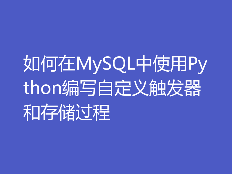 如何在MySQL中使用Python编写自定义触发器和存储过程