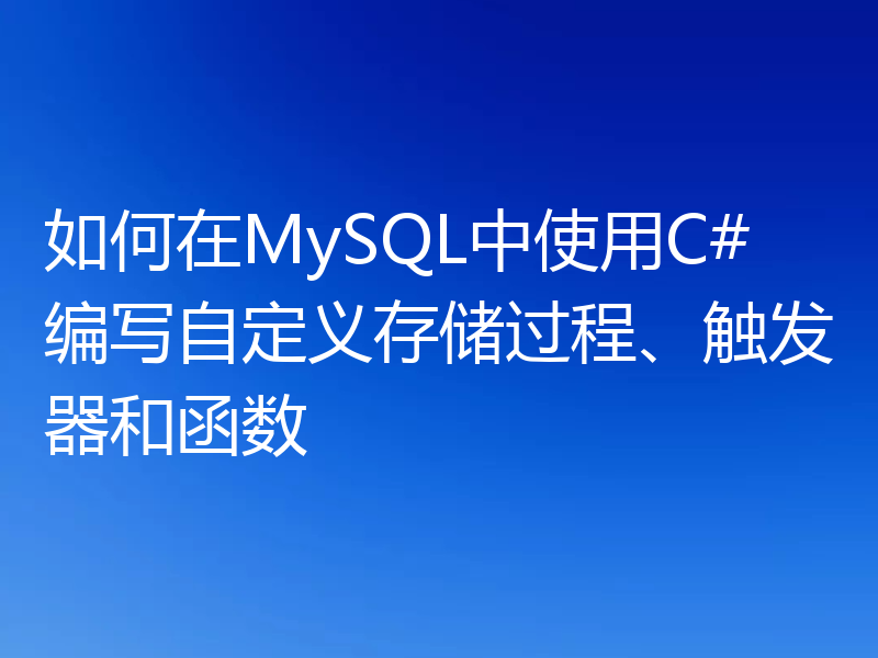 如何在MySQL中使用C#编写自定义存储过程、触发器和函数