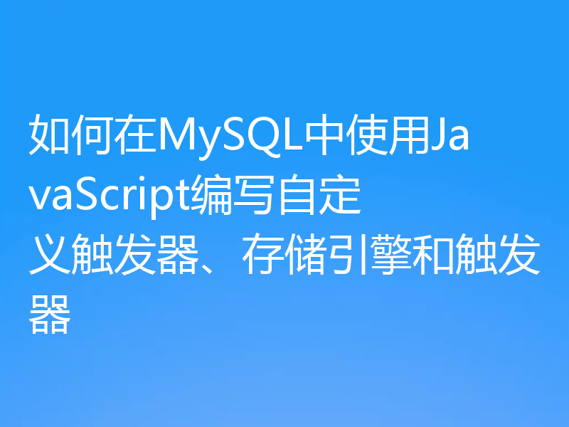 如何在MySQL中使用JavaScript编写自定义触发器、存储引擎和触发器