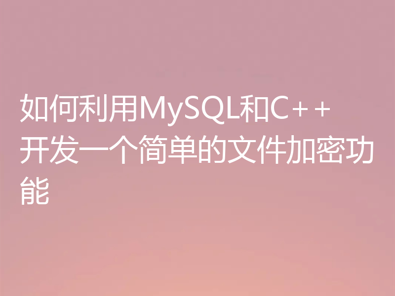 如何利用MySQL和C++开发一个简单的文件加密功能