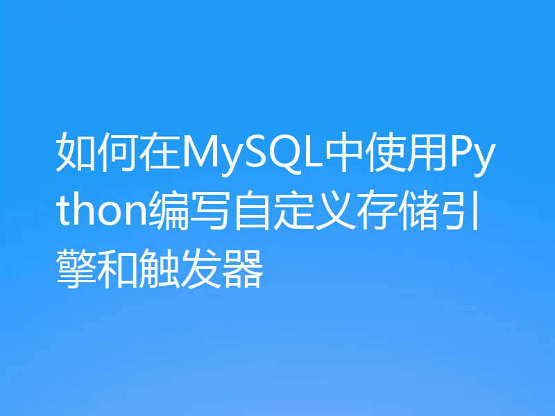如何在MySQL中使用Python编写自定义存储引擎和触发器