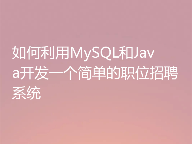 如何利用MySQL和Java开发一个简单的职位招聘系统