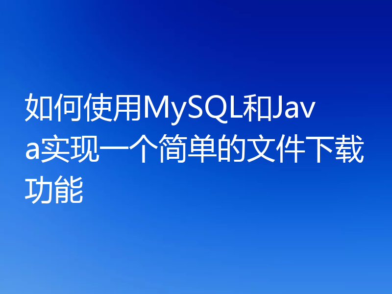 如何使用MySQL和Java实现一个简单的文件下载功能