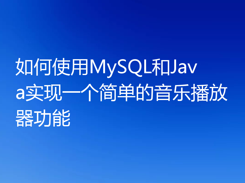 如何使用MySQL和Java实现一个简单的音乐播放器功能