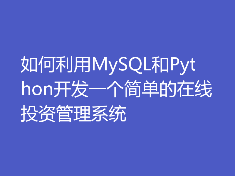 如何利用MySQL和Python开发一个简单的在线投资管理系统