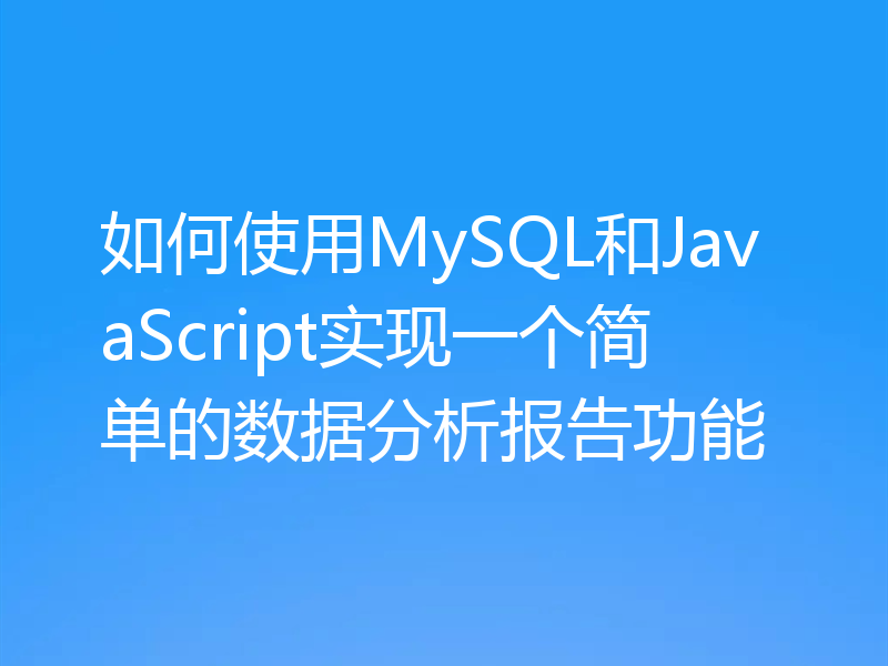 如何使用MySQL和JavaScript实现一个简单的数据分析报告功能