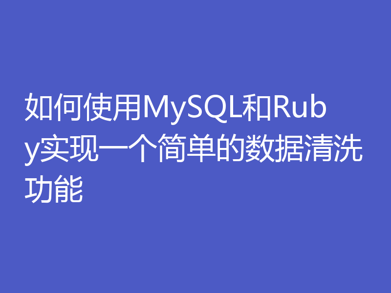 如何使用MySQL和Ruby实现一个简单的数据清洗功能