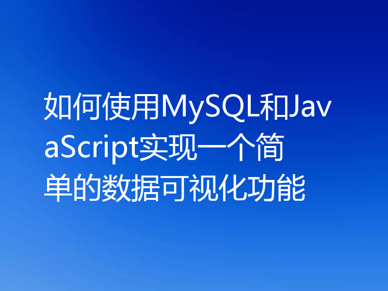 如何使用MySQL和JavaScript实现一个简单的数据可视化功能