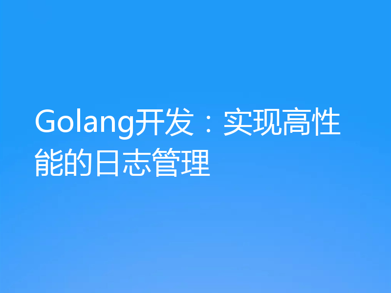 Golang开发：实现高性能的日志管理