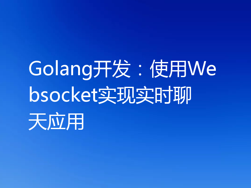 Golang开发：使用Websocket实现实时聊天应用