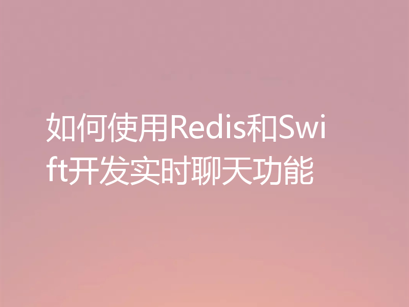 如何使用Redis和Swift开发实时聊天功能