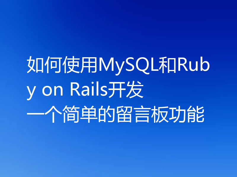 如何使用MySQL和Ruby on Rails开发一个简单的留言板功能