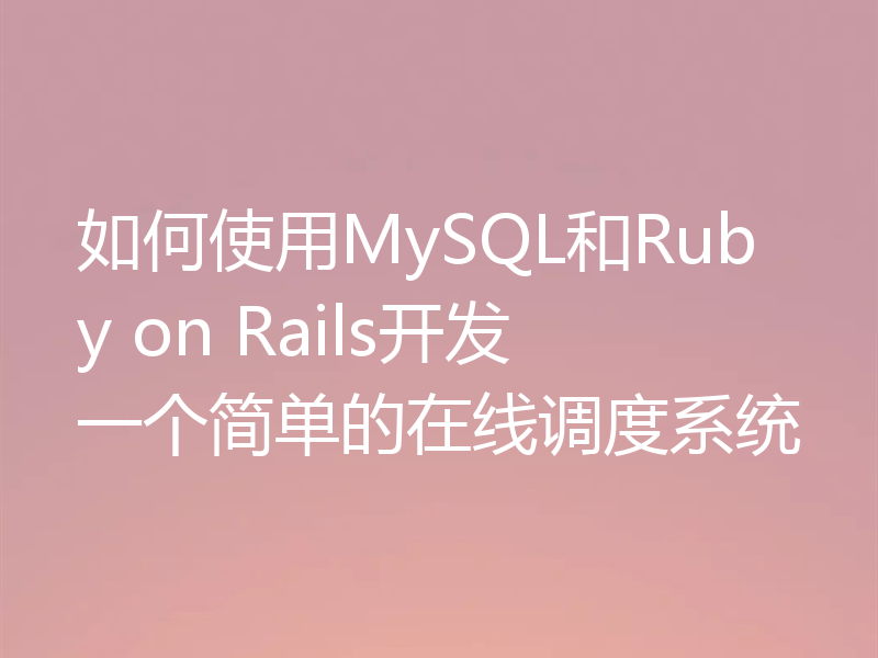 如何使用MySQL和Ruby on Rails开发一个简单的在线调度系统