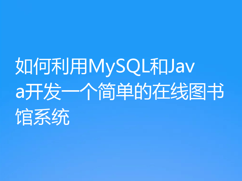 如何利用MySQL和Java开发一个简单的在线图书馆系统