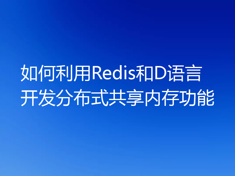 如何利用Redis和D语言开发分布式共享内存功能