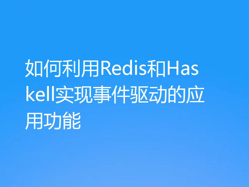如何利用Redis和Haskell实现事件驱动的应用功能