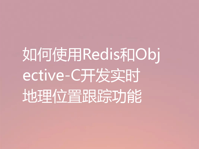 如何使用Redis和Objective-C开发实时地理位置跟踪功能