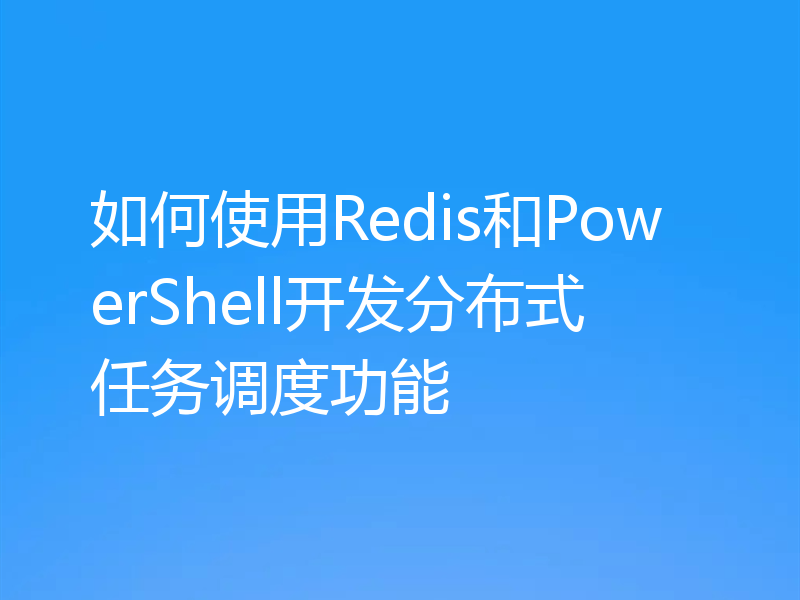如何使用Redis和PowerShell开发分布式任务调度功能