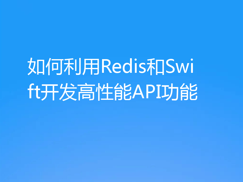 如何利用Redis和Swift开发高性能API功能