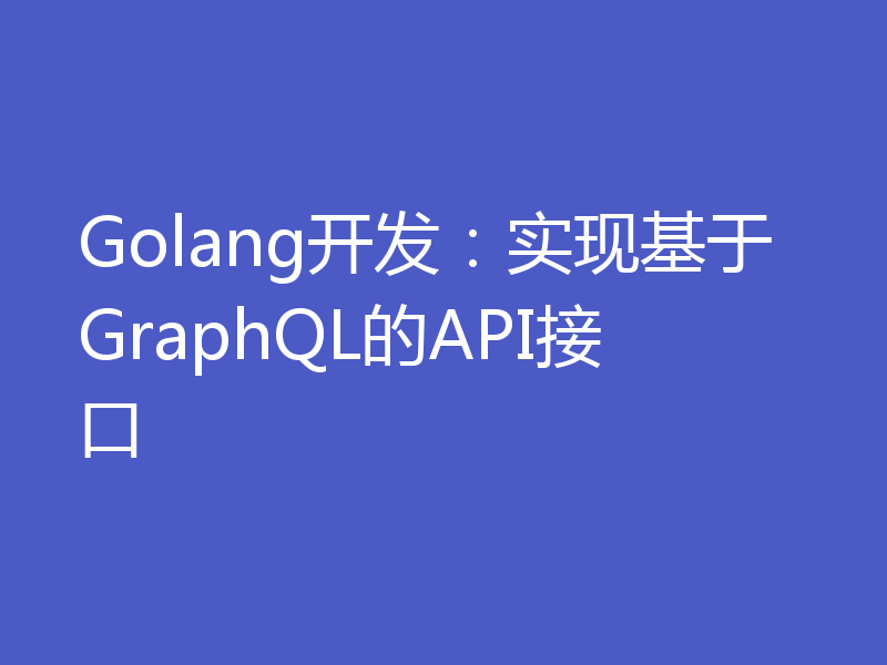 Golang开发：实现基于GraphQL的API接口
