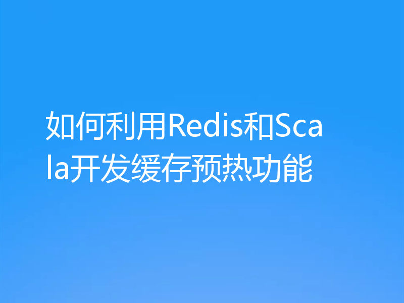 如何利用Redis和Scala开发缓存预热功能