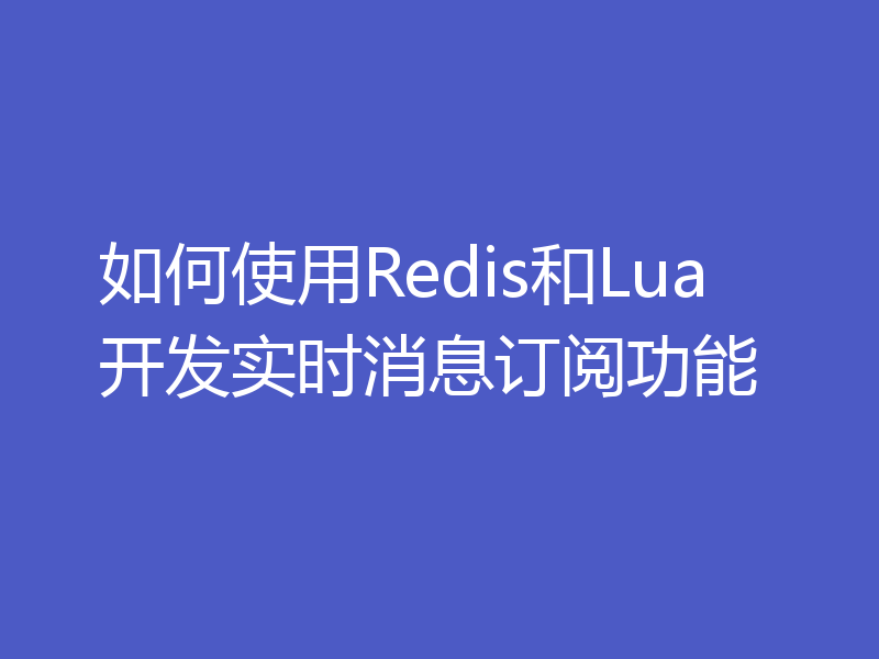 如何使用Redis和Lua开发实时消息订阅功能