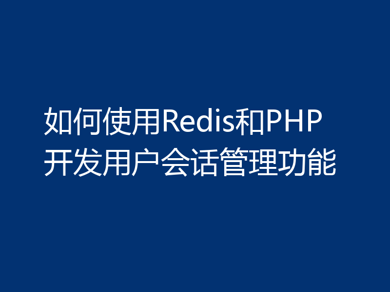 如何使用Redis和PHP开发用户会话管理功能