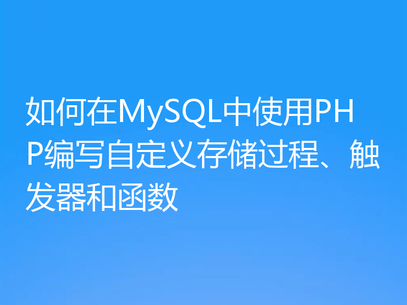 如何在MySQL中使用PHP编写自定义存储过程、触发器和函数