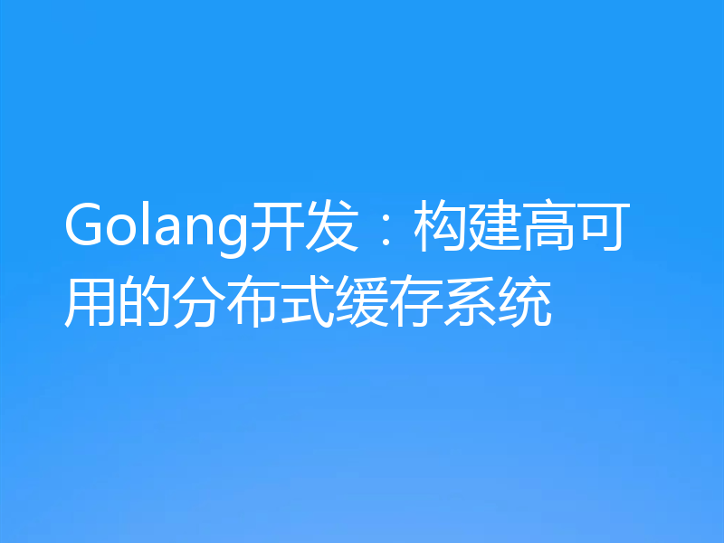 Golang开发：构建高可用的分布式缓存系统