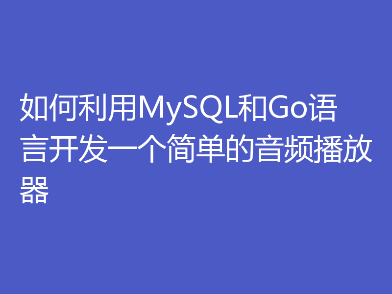 如何利用MySQL和Go语言开发一个简单的音频播放器