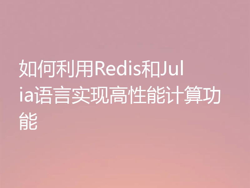 如何利用Redis和Julia语言实现高性能计算功能