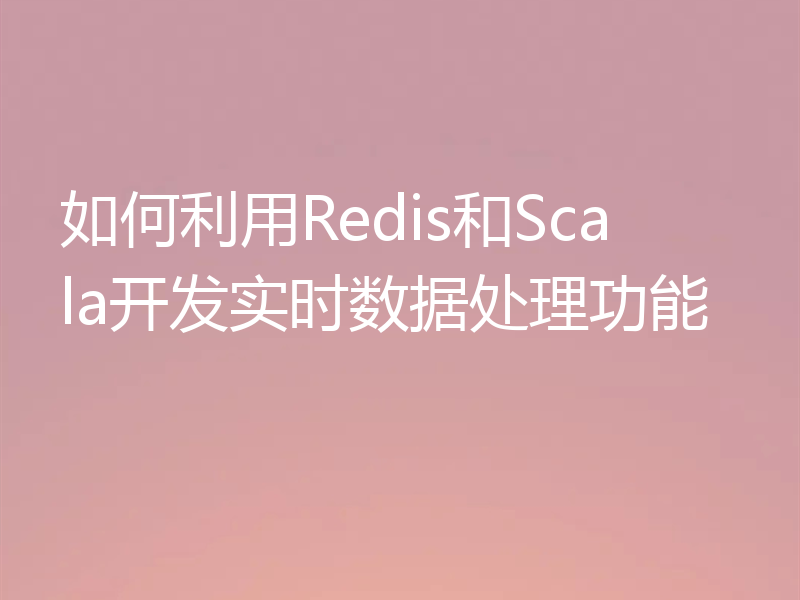 如何利用Redis和Scala开发实时数据处理功能