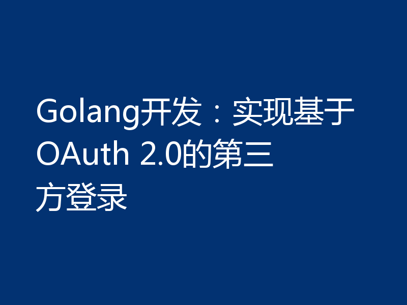 Golang开发：实现基于OAuth 2.0的第三方登录