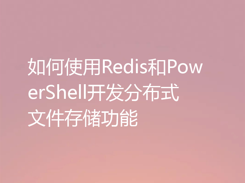 如何使用Redis和PowerShell开发分布式文件存储功能