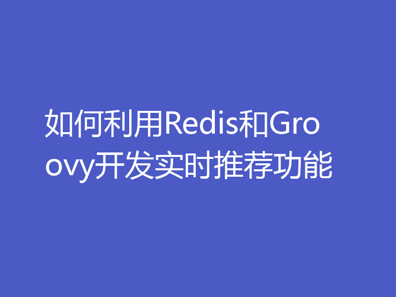 如何利用Redis和Groovy开发实时推荐功能