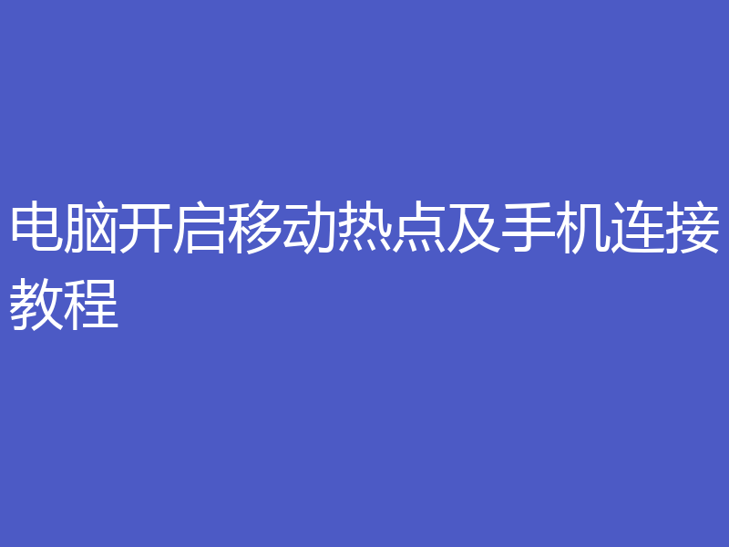 电脑开启移动热点及手机连接教程