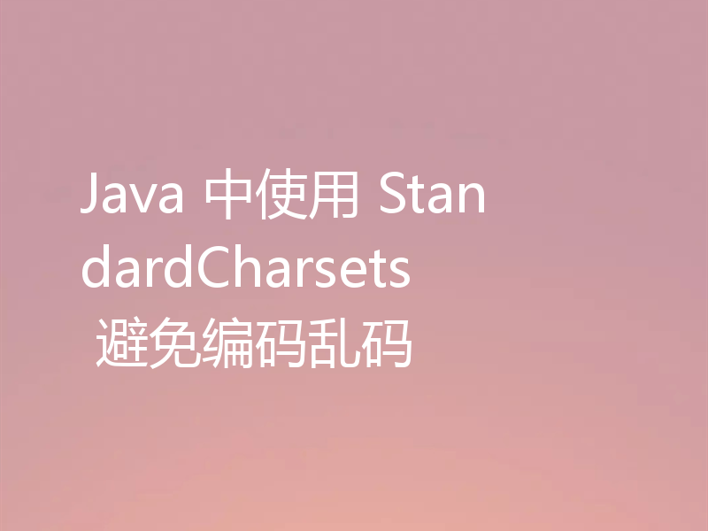 Java 中使用 StandardCharsets 避免编码乱码