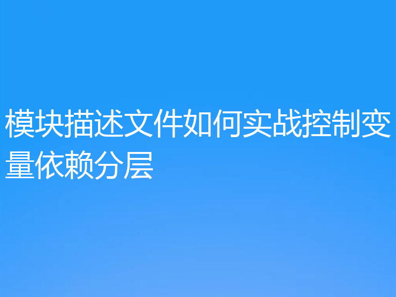 模块描述文件如何实战控制变量依赖分层