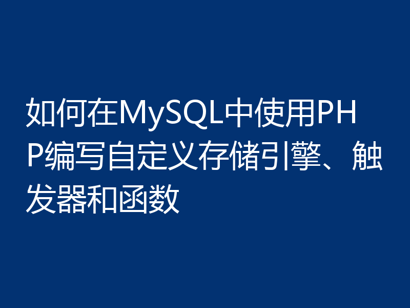 如何在MySQL中使用PHP编写自定义存储引擎、触发器和函数