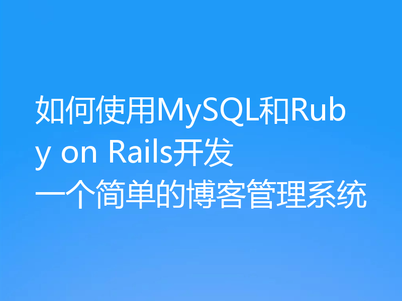 如何使用MySQL和Ruby on Rails开发一个简单的博客管理系统